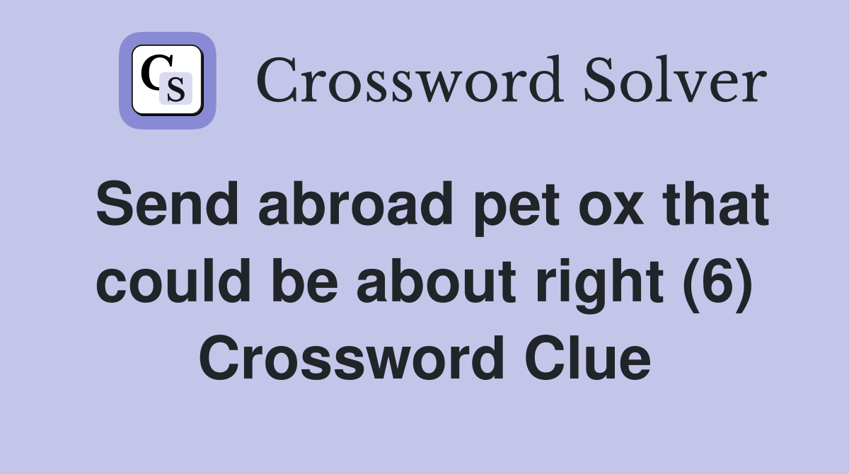 Send abroad pet ox that could be about right (6) Crossword Clue